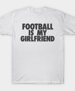 Football Is My GF T-Shirt