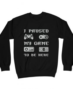 I Paused My Game to be here Sweatshirt