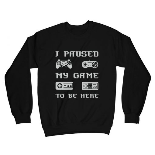 I Paused My Game to be here Sweatshirt