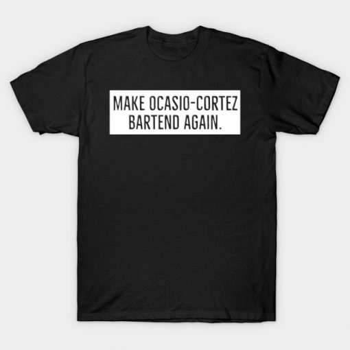 MAKE OCASIO-CORTEZ BARTEND AGAIN T-Shirt