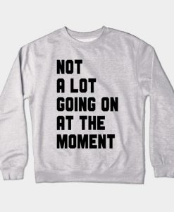 Not A Lot Going On At The Moment Crewneck Sweatshirt