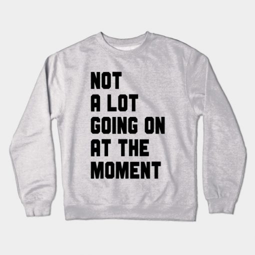 Not A Lot Going On At The Moment Crewneck Sweatshirt