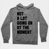 Not A Lot Going On At The Moment Hoodie