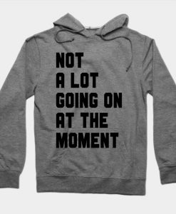 Not A Lot Going On At The Moment Hoodie