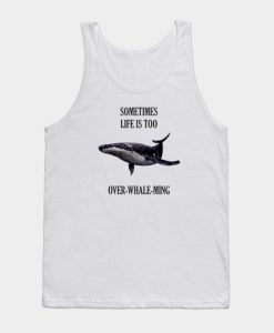 Sometimes life is too over-whale-ming Tank Top