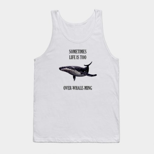 Sometimes life is too over-whale-ming Tank Top