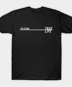 True Life Im a hoe T-Shirt