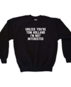 Unless You're Tom Holland I'm Not Interested Sweatshirt