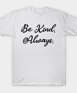 Be Kind, Always T-Shirt