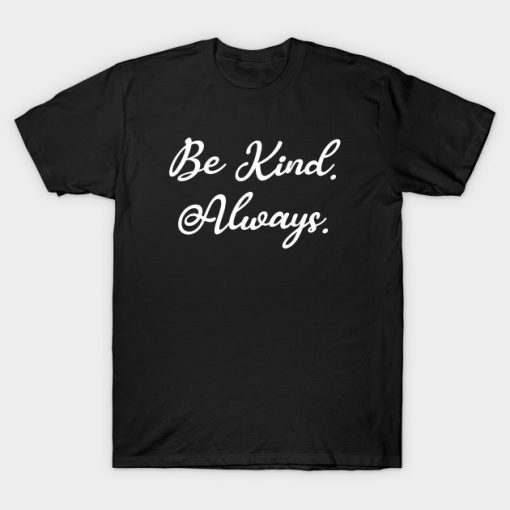 Be Kind. Always. T-Shirt