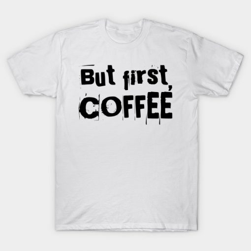 But first, coffee T-Shirt