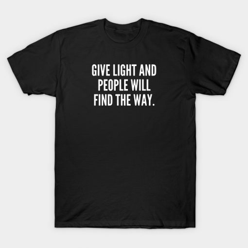 Give light and people will find the way T-Shirt