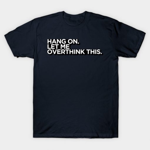 Hang On Let Me Overthink T-Shirt