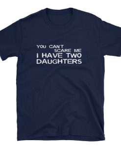 Mens You Can't Scare Me I Have Two Daughters T-Shirt