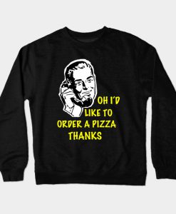 Oh I’d Like to Order a Pizza Thanks Crewneck Sweatshirt