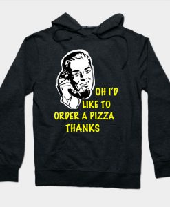 Oh I’d Like to Order a Pizza Thanks Hoodie