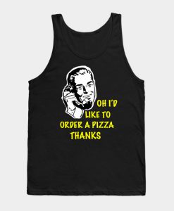 Oh I’d Like to Order a Pizza Thanks Tank Top