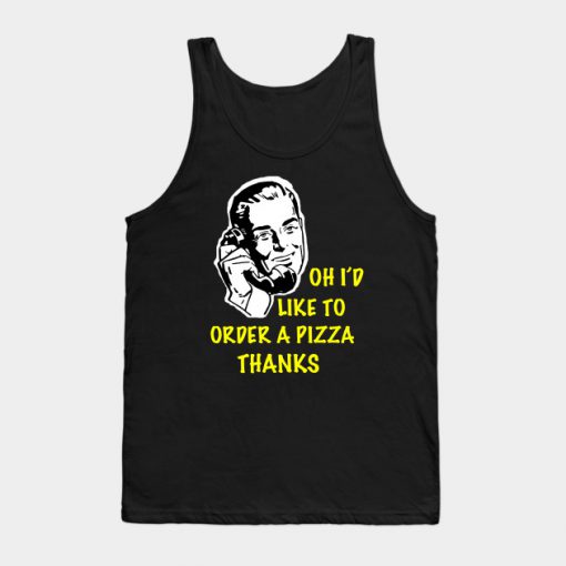 Oh I’d Like to Order a Pizza Thanks Tank Top