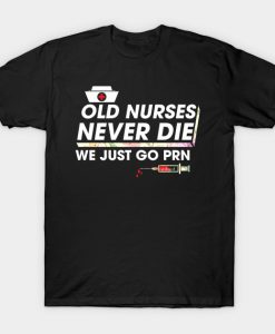 Old Nurses Never Die We Just Go PRN Funny Flowers Shirt T-Shirt