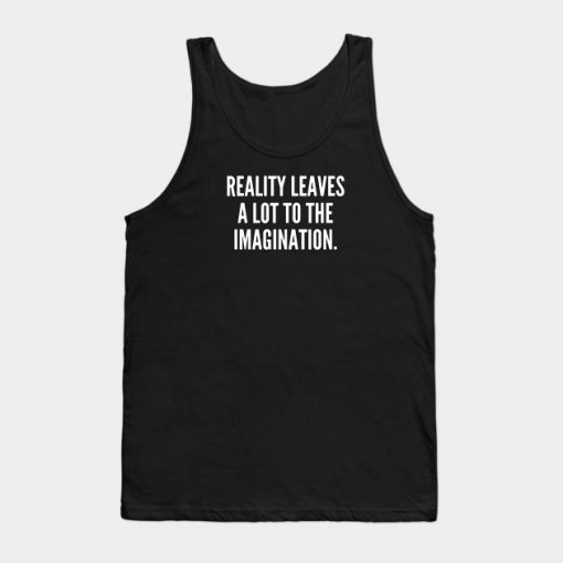 Reality leaves a lot to the imagination Tank Top