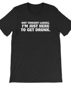 not tonight ladies im get drunk t shirt