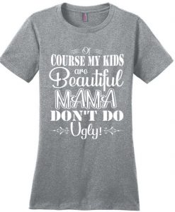 Mama Don't Do Ugly t Shirt