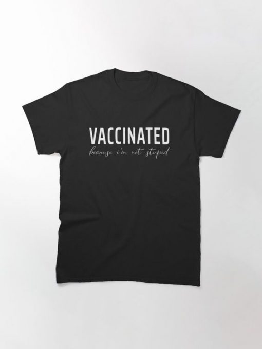 Vaccinated Because I'm Not Stupid T Shirt