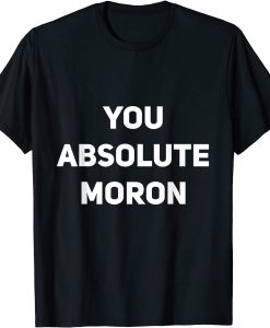 You Absolute Moron T-shirt
