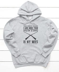 Hunting Hoodie The Only Thing I Love More Than Hunting Is My Wife